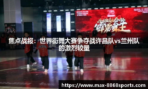 焦点战报：世界街舞大赛争夺战许昌队vs兰州队的激烈较量