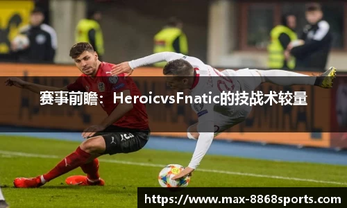 赛事前瞻：HeroicvsFnatic的技战术较量