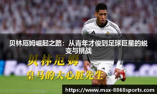 贝林厄姆崛起之路：从青年才俊到足球巨星的蜕变与挑战