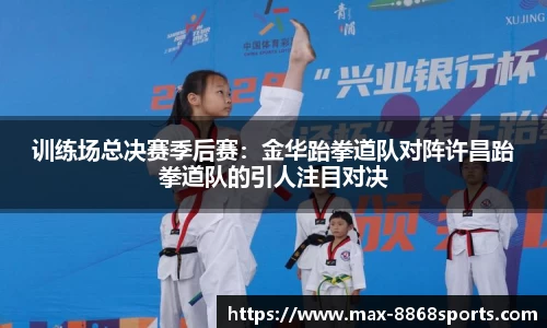 训练场总决赛季后赛：金华跆拳道队对阵许昌跆拳道队的引人注目对决